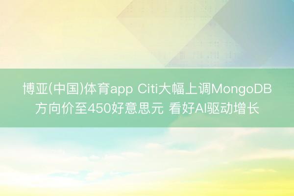 博亚(中国)体育app Citi大幅上调MongoDB方向价至450好意思元 看好AI驱动增长