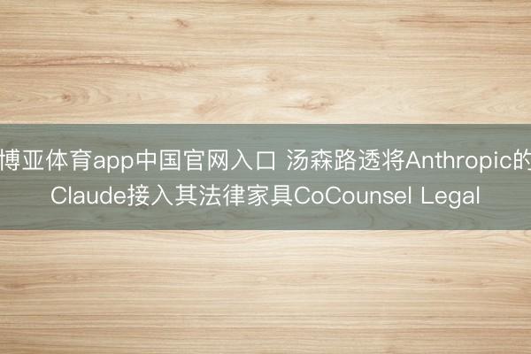 博亚体育app中国官网入口 汤森路透将Anthropic的Claude接入其法律家具CoCounsel Legal
