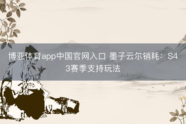 博亚体育app中国官网入口 墨子云尔销耗：S43赛季支持玩法