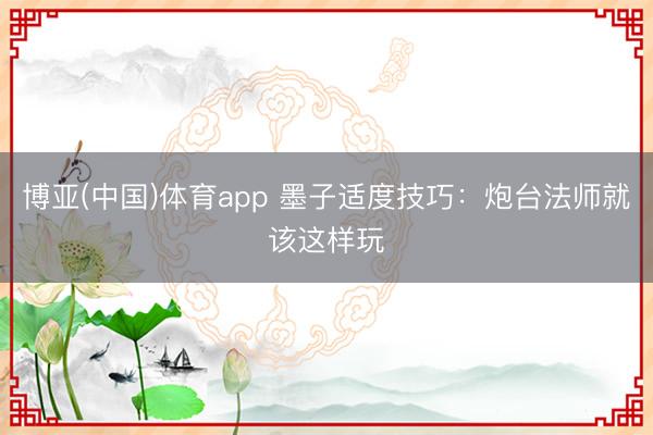 博亚(中国)体育app 墨子适度技巧：炮台法师就该这样玩