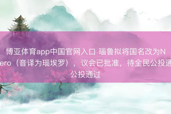 博亚体育app中国官网入口 瑙鲁拟将国名改为Naoero(音译为瑙埃罗),议会已批准,待全民公投通过