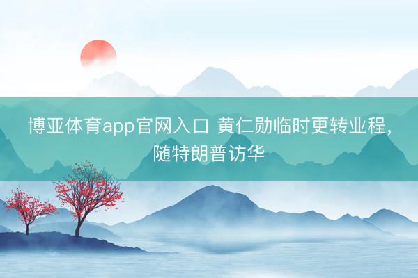 博亚体育app官网入口 黄仁勋临时更转业程,随特朗普访华