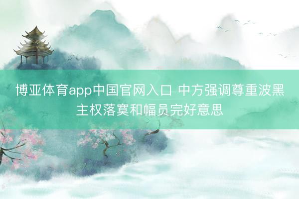 博亚体育app中国官网入口 中方强调尊重波黑主权落寞和幅员完好意思