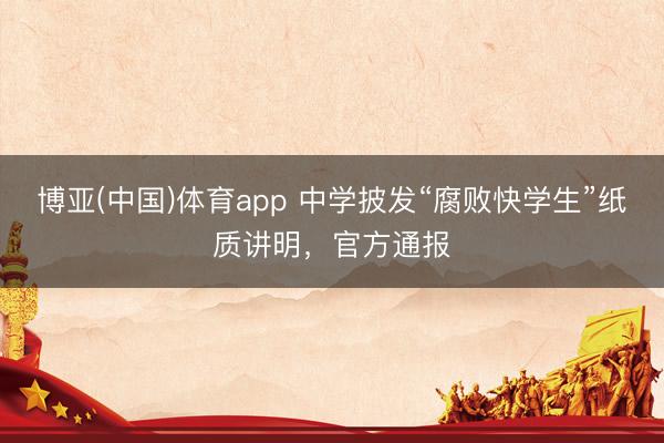 博亚(中国)体育app 中学披发“腐败快学生”纸质讲明，官方通报