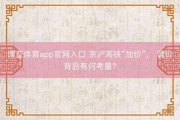 博亚体育app官网入口 京沪高铁“加价”， 调价背后有何考量？