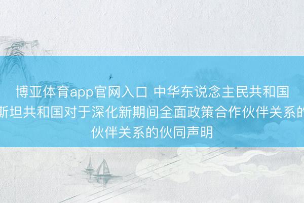 博亚体育app官网入口 中华东说念主民共和国和塔吉克斯坦共和国对于深化新期间全面政策合作伙伴关系的伙同声明