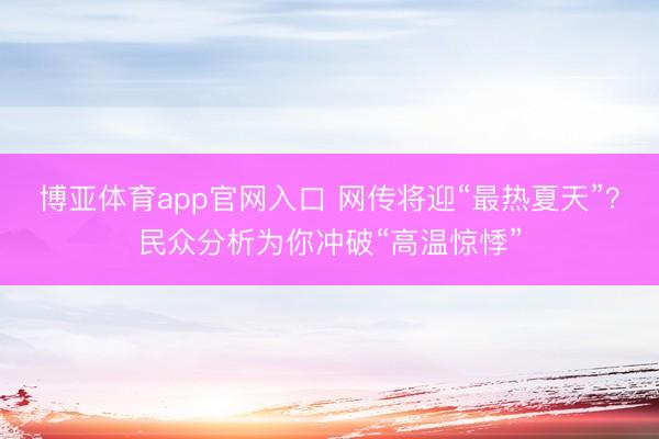 博亚体育app官网入口 网传将迎“最热夏天”？民众分析为你冲破“高温惊悸”