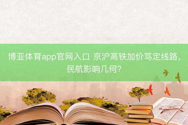 博亚体育app官网入口 京沪高铁加价笃定线路，民航影响几何？