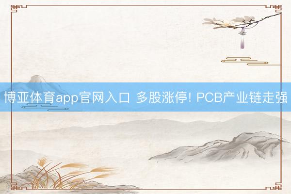 博亚体育app官网入口 多股涨停! PCB产业链走强