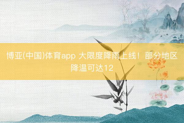 博亚(中国)体育app 大限度降雨上线！部分地区降温可达12