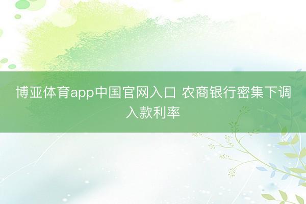 博亚体育app中国官网入口 农商银行密集下调入款利率