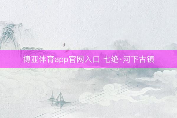 博亚体育app官网入口 七绝·河下古镇