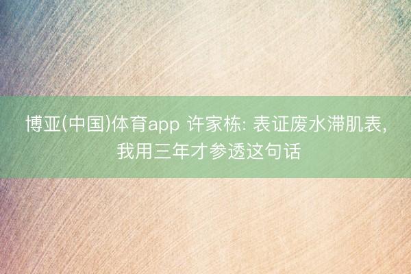 博亚(中国)体育app 许家栋: 表证废水滞肌表, 我用三年才参透这句话