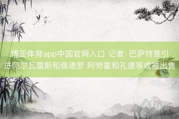 博亚体育app中国官网入口 记者: 巴萨特意引进阿尔瓦雷斯和佩德罗 阿劳霍和孔德等或被出售