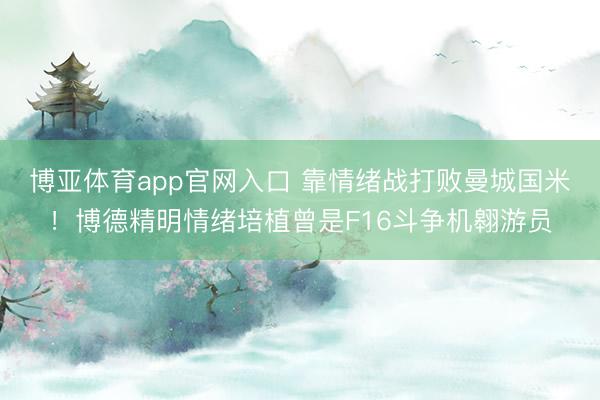 博亚体育app官网入口 靠情绪战打败曼城国米!博德精明情绪培植曾是F16斗争机翱游员