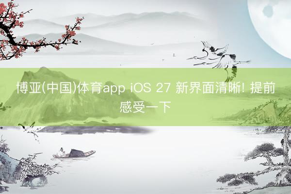 博亚(中国)体育app iOS 27 新界面清晰! 提前感受一下