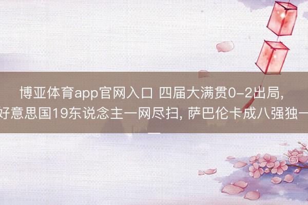博亚体育app官网入口 四届大满贯0-2出局, 好意思国19东说念主一网尽扫, 萨巴伦卡成八强独一