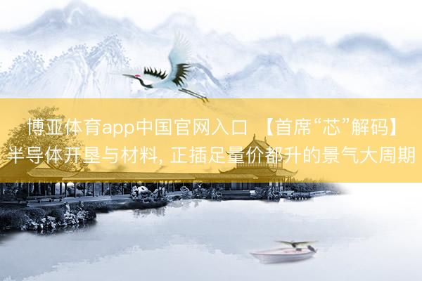 博亚体育app中国官网入口 【首席“芯”解码】半导体开垦与材料， 正插足量价都升的景气大周期
