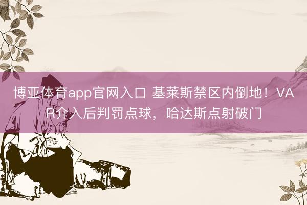 博亚体育app官网入口 基莱斯禁区内倒地！VAR介入后判罚点球，哈达斯点射破门