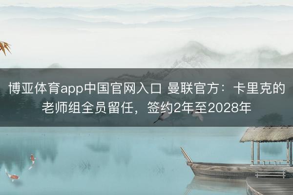 博亚体育app中国官网入口 曼联官方：卡里克的老师组全员留任，签约2年至2028年
