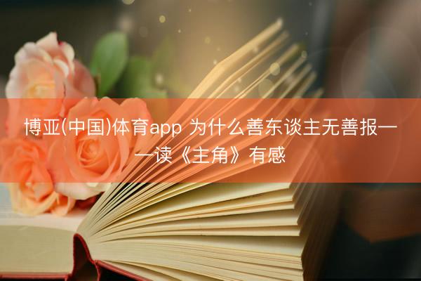 博亚(中国)体育app 为什么善东谈主无善报——读《主角》有感