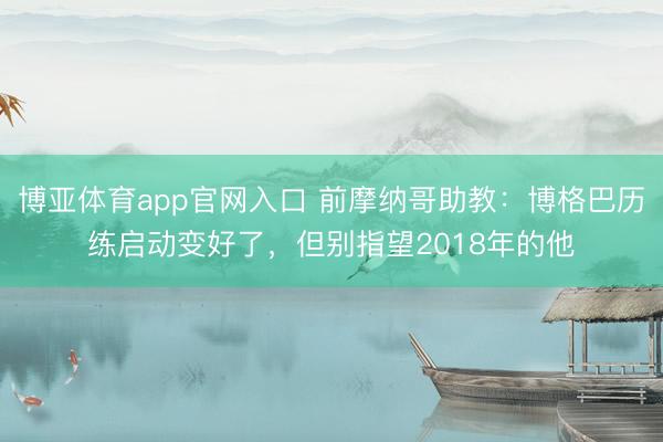 博亚体育app官网入口 前摩纳哥助教：博格巴历练启动变好了，但别指望2018年的他