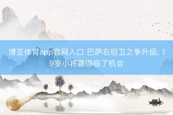 博亚体育app官网入口 巴萨右后卫之争升级， 19岁小将赢得临了机会