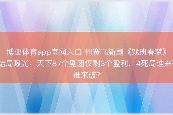 博亚体育app官网入口 何赛飞新剧《戏班春梦》大结局曝光：天下87个剧团仅剩3个盈利，4死局谁来破？