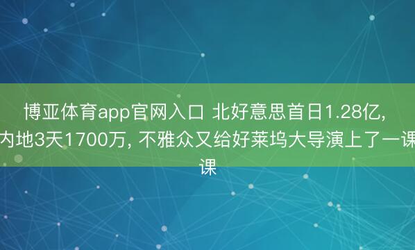 博亚体育app官网入口 北好意思首日1.28亿, 内地3天1700万, 不雅众又给好莱坞大导演上了一课