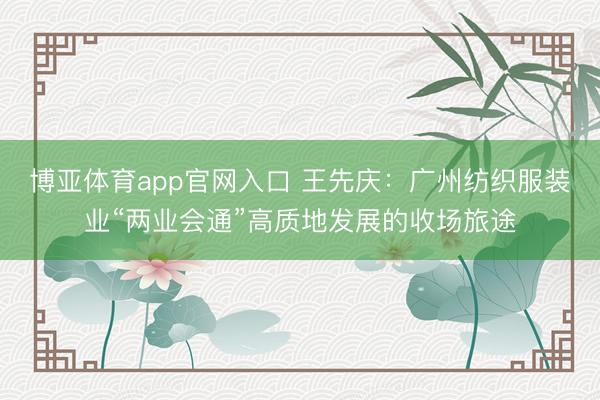 博亚体育app官网入口 王先庆：广州纺织服装业“两业会通”高质地发展的收场旅途