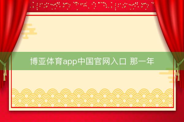博亚体育app中国官网入口 那一年