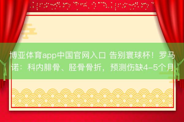 博亚体育app中国官网入口 告别寰球杯！罗马诺：科内腓骨、胫骨骨折，预测伤缺4-5个月
